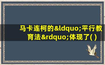 马卡连柯的“平行教育法”体现了( )